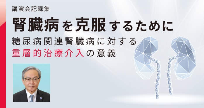腎臓病を克服するために糖尿病関連腎臓病に対する重層的治療介入の意義
